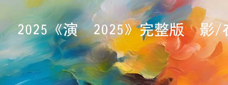 陳煒杰發布2025《演員2025》完整版電影/在線觀看/百度云-美劇天堂